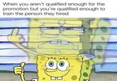 When you aren't qualified enough for the promotion but you're qualified enough to train the person they hired
