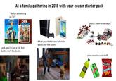 At a family gathering in 2018 with your cousin starter pack "Watch something on TV" JIN ED A NICKELODEON ORIGINAL MOVIE ONE CRAZ CRUISE "yeah, I have some Legos" nickelodeon Look, you're just a kid. But Baldi... He's the devil... What your father sees when he walks into the room: DE your cousin's cool stuff Doritos ПАСКО Party Size!