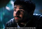 I am grateful. But I have been a servant all my life.