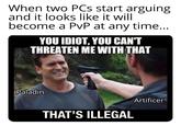 When two PCs start arguing and it looks like it will become a PvP at any time... YOU IDIOT, YOU CAN'T THREATEN ME WITH THAT Paladin THAT'S ILLEGAL Artificer