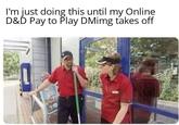 I'm just doing this until my Online D&D Pay to Play DMimg takes off BURGE KIN