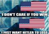 I DON'T CARE IF YOU WIN JUST WANT HITLER TO LOSE imgflip.com