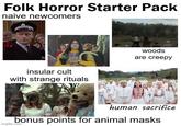 Folk Horror Starter Pack naive newcomers insular cult with strange rituals woods are creepy human sacrifice bonus points for animal masks imgflip.com