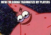 MFW I'M GONNA TRAUMATIZE MY PLAYERS M imgflip.com