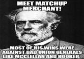 MEET MATCHUP MERCHANT! MOST OF HIS WINS WERE AGAINST BAD UNION GENERALS LIKE MCCLELLAN AND H-----.