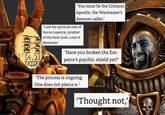 'You must be the Crimson Apostle, the Warmaster's daemon-caller.' 'I am the spiritual aide of Horus Lupercal, prophet of the Dark Gods, Lord of Mysteries.' 1000 'Have you broken the Em- peror's psychic shield yet?' 'The process is ongoing. One does not pierce a-' 'Thought not,' 30 tronLady Ether