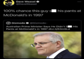 Dave Weasel @DaveWeasel 600 100% chance this guy s his pants at McDonald's in 1997 G Gizmodo @Gizmodo. Australian Prime Minister Says He Didn't S His Pants at McDonald's in 1997 dlvr.it/S3mSLd