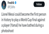 Fredrik → @F_Edits Follow Lionel Messi could become the first person in history to play a World Cup final against a player (Yamal) he have bathed during a photoshoot