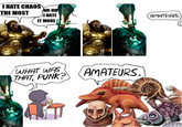 I HATE CHAOS THE MOST NU-UH IT MORE I HATE AMATEURS. WHAT WAS THAT, PUNK? AMATEURS.