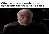 When you start washing your hands but the water is too hot