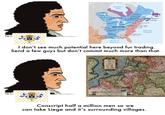 Hudson Bay CANDA Wear Covety Satin100 ACAXA LOUIS Lows LOUS L N Coury Atlantic Ocean Gulf of Mexico I don't see much potential here beyond fur trading. Send a few guys but don't commit much more than that. FELCH Conscript half a million men so we can take Liege and it's surrounding villages.