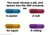 You must choose a pill, and spawn into the 40K universe as: A psyker A null An ogryn A ratling made with mematic