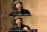 @keepitcult Life is like a D&D game. I don't know how to play life D