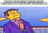 ME WATCHING MY PARTY STRUGGLE IN A FIGHT AFTER WE ESCAPE IMPRISONMENT WITHOUT OUR GEAR U'M A MONK) Pathetic. imgflip.com