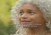 I would give you many children of pure Valyrian blood