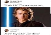 Obi-Wan Kenobi @the_negotiator Who is this? Wrong answers only Mace Windu @takeaseat Anakin Skywalker, Jedi Master