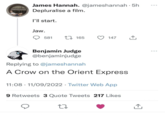 James Hannah. @jameshannah - 5h Depluralise a film. I'll start. Jaw. 581 165 147 ↑ Benjamin Judge @benjaminjudge Replying to @jameshannah A Crow on the Orient Express 11:08 11/09/2022 Twitter Web App 9 Retweets 3 Quote Tweets 217 Likes