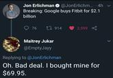 Jon Erlichman @Jon Erlichm... .4h @JonErlichm.... Breaking: Google buys Fitbit for $2.1 billion 76 1914 2,599 Maitrey Jukar @EmptyJayy Replying to @Jon Erlichman Oh. Bad deal. I bought mine for $69.95.