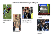 Toxic Latin American football player starter pack MATCH MOMENTUM They mostly play a dirty game He will most likely get a red card for the stupidest reason His team generally plays extremely defensively He has a lot of tattoos They have weird goal celebrations