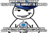 WHEN YOUR "FRIEND" TELLS YOU THE AMULET IS CURSED BUT YOU KNOW HE'S JUST JEALOUS OF YOUR SICK AMULET (THE AMULET TOLD YOU SO ITSELF) imgflip.com