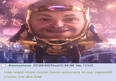 Anonymous 07/25/24(Thu)12:34:56 No.12345 >we want more comic book accuracy in our capeshit >nooo not like that