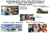 protagonist runs into thriving ex who is better off without them starter pack healthy lifestyle new partner (upgraded) gettyimages Credit: filadendron job upgrade 2255727097 new friend group their new home