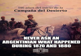146 años del inicio de la Campaña del Desierto NEVER ASK AN ARGENTINIAN WHAT HAPPENED DURING 1870 AND 1880 00000 CASA ROSADA