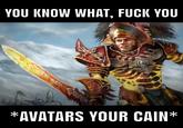 YOU KNOW WHAT, F--- YOU AVATARS YOUR CAIN'