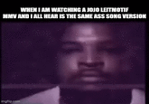 WHEN I AM WATCHING A JOJO LEITMOTIF MMV AND I ALL HEAR IS THE SAME ASS SONG VERSION imgflip.com