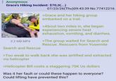 : Anonymous Grace's Hiking Incident: $70,0(...) videocalcom 3.2 MB MP4 Search and Rescue 07/23/26(Thu)09:43:39 No.77412216 >Grace and her hiking group embarked on a trail. >About two miles in, she began experiencing severe heat exhaustion, vomiting, and diarrhea. >The group waited for Search and Rescue. Rescuers from Yosemite >Too weak to walk back she was airlifted and extracted via helicopter >Helicopter Bill costs a staggering 70K Us dollars Was it her fault or could these happen to everyone? Could lifting have prevented this?