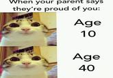 When your parent says they're proud of you: Age 10 Age 40