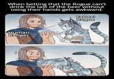 When betting that the Rogue can't drink the last of the beer without using their hands gets awkward. Human Ranger Tabaxi Rogue