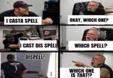 I CASTA SPELL I CAST DIS SPELL OKAY, WHICH ONE? Conumu epne WHICH SPELL? DISPELL! WHICH ONE IS THAT!?