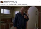 The Sopranos: Commission Join Michael Roach July 18 at 11:15 AM . Is it ok Tony? If I call a friend who knows all about big p---- memes?