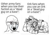 Other army fans when you use their faction as a "dead guy on a base": Ork fans when you use an Ork as a "dead guy on a base":