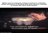 When you're trying to enjoy a movie in a theatre while someone is filming with their phone, hoping to make the next viral meme: Can somebody get these BEGGARS out of here? made with mematic