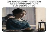 Ze bluetooth dewise iz connected- uh succesfoullay