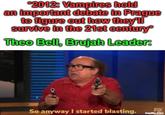 2012: Vampires hold an important debate in Prague to figure out how they'll survive in the 21st century Theo Bell, Brujah Leader: So anyway I started blasting. FX imgflip.com
