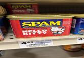 SPAM HELLO KITTY **** 3 9 SPAM 25% LESS SODIUM than SPAMⓇ classic LIMITED EDITION HELLO KITTY - NET WT 12 OZ (340g) Ingredients: Pork Mechanically Separated Chicken, Water, Salt Modif Potato Starch, Sugar Sodi Phosphates, Potassium Chloride, Sodium Nitrite U.S. INSPECTS AND PASSED DEPARTMENT OF AGRICULTUR Ingr Po M Potato Sodium basket indes baking Serving Suggestion ANET W 12 02 (340g 499 41.6¢ PER OUNCE 12/04/25 0012 12 OZ 003760011544 5 201590 SPAM LESS SODIUM LUNCHEON MEAT 001 A.GEMORSP-03F-2 71 588 OF 2573 P-314R 1MK53T-54V8 S-4387 4