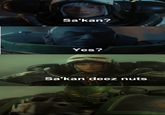 Sa'kan? Yes? Sa'kan deez nuts