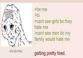403 KB PNG >be me >bi >cant see girls bc they hate me >cant see men bc my family would hate me getting pretty tired.