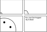 You Just Got Hugged -By A Blob!