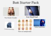 Butt Starter Pack Can Smell bad Two Cheeks (Usually) Located on your bottom There are multiple kinds Itches Sometimes
