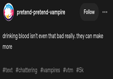 pretend-pretend-vampire Follow • • • drinking blood isn't even that bad really. they can make more #text #chattering #vampires #vtm #5k