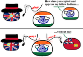WHIP ми How dare you exploit and oppress my fellow Indians.... WHIP ....without me! WHIP