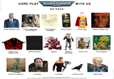 COME PLAY WARHAMMER 40,000 we have: WITH US Chagatal Khanate late 13th century Golden Horde EN-HARD THE BLACK SELTZER LEMON RUSH of Delhi Empire of DAWN Lionel Johnson, Esq. Sir Not-Appearing- In-This-Game The Chagatai Khanate Citrus Flavor Fancy Soap Colonel Joseph Kurtz GOLD ROBOT FIGHTER 的 KEY MAGNUS ROBOT FIGHTER 4000 A.D. Manos: the Hands of Iron Jeffrey Epstein Aggron Robotic Guile man Mortar-lan Ultra Magnus Horus of Lupercal Lore guy A Vulcan This meme has not been approved by James Workshop Corvus corax Some Primarchs have been excluded because female and autistic Space Marines are not supported by the Codex Astartes Alpha male