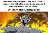 Norman messenger: "My lord, York is secure, the rebellion has been crushed, and the north lies in ruins." William the Conqueror: