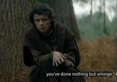 you've done nothing but whinge