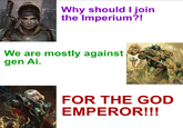 Why should I join the Imperium?! We are mostly against gen Ai. FOR THE GOD EMPEROR!!!