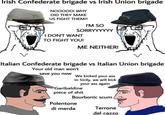 Irish Confederate brigade vs Irish Union brigade NOOOOO! WHY DID THEY MAKE US FIGHT THEM?! I'M SO SORRYYYYYY I DON'T WANT TO FIGHT YOU! ME NEITHER! Italian Confederate brigade vs Italian Union brigade Your old man won't save you now We kicked your ass in Sicily, we will kick your ass again Garibaldine p------------ Bourbonic scum Polentone di merda Terrone del cazzo